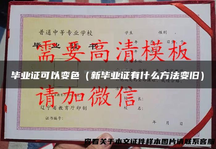 毕业证可以变色（新毕业证有什么方法变旧）