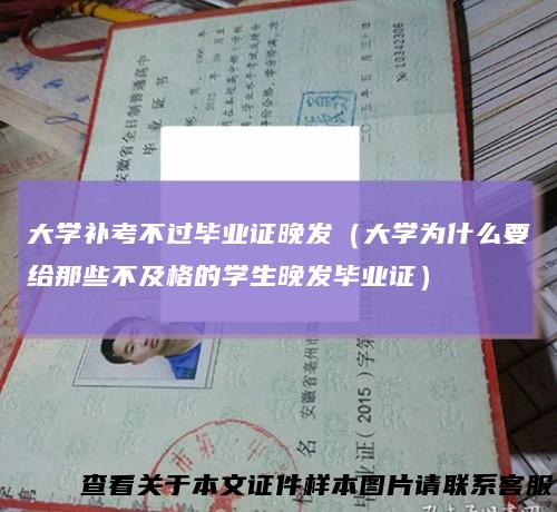 大学补考不过毕业证晚发（大学为什么要给那些不及格的学生晚发毕业证）