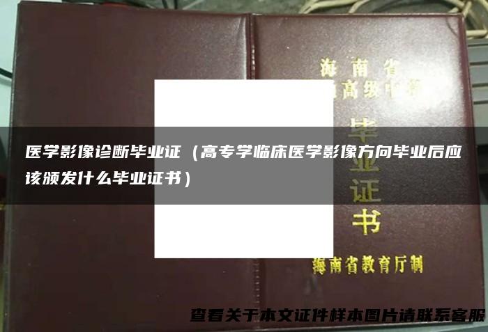 医学影像诊断毕业证（高专学临床医学影像方向毕业后应该颁发什么毕业证书）