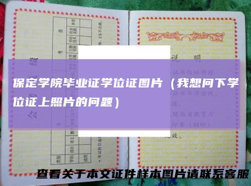 保定学院毕业证学位证图片（我想问下学位证上照片的问题）