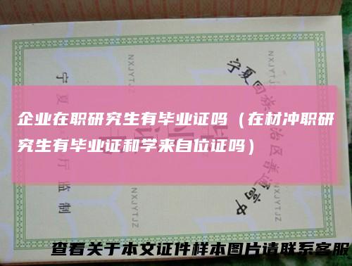 企业在职研究生有毕业证吗(在材冲职研究生有毕业证和学来自位证吗)