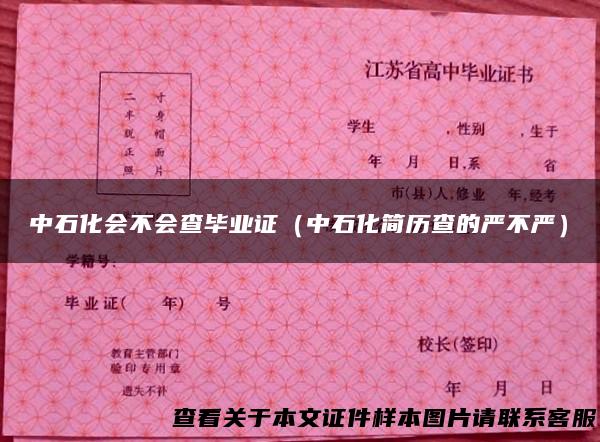 中石化会不会查毕业证（中石化简历查的严不严）