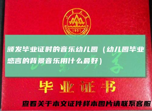 颁发毕业证时的音乐幼儿园（幼儿园毕业感言的背景音乐用什么最好）