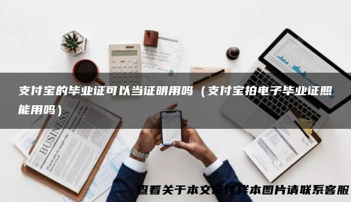 支付宝的毕业证可以当证明用吗（支付宝拍电子毕业证照能用吗）