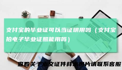 支付宝的毕业证可以当证明用吗(支付宝拍电子毕业证照能用吗)