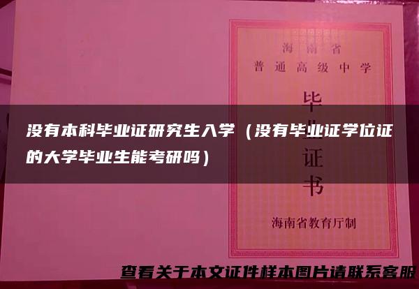 没有本科毕业证研究生入学（没有毕业证学位证的大学毕业生能考研吗）