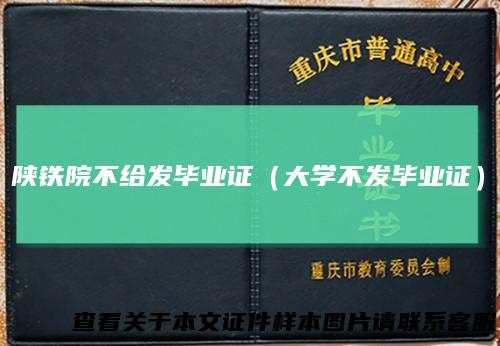 陕铁院不给发毕业证（大学不发毕业证）