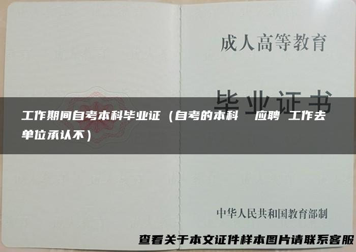 工作期间自考本科毕业证（自考的本科 应聘 工作去 单位承认不）