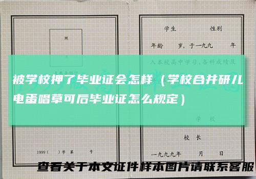 被学校押了毕业证会怎样（学校合并研儿电蛋唱草可后毕业证怎么规定）