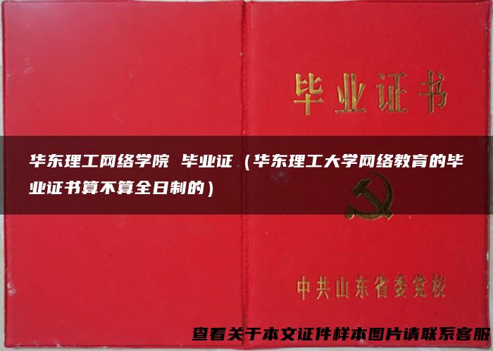 华东理工网络学院 毕业证（华东理工大学网络教育的毕业证书算不算全日制的）