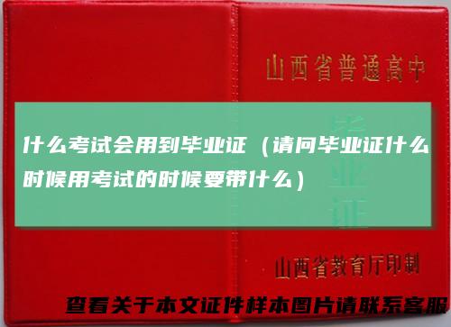 什么考试会用到毕业证（请问毕业证什么时候用考试的时候要带什么）