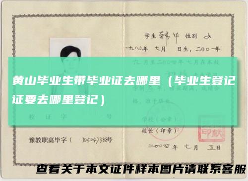 黄山毕业生带毕业证去哪里(毕业生登记证要去哪里登记)