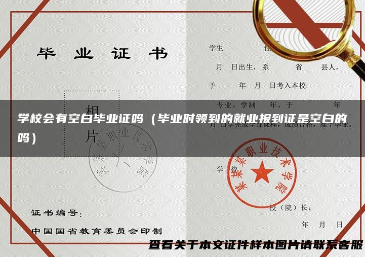 学校会有空白毕业证吗（毕业时领到的就业报到证是空白的吗）
