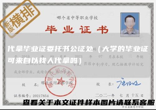代拿毕业证委托书公证处（大学的毕业证可来自以找人代拿吗）