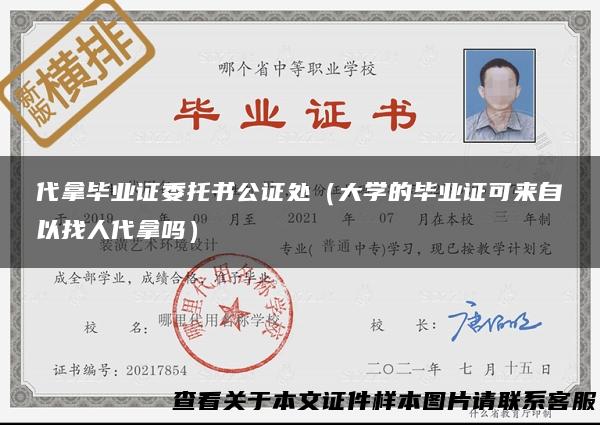 代拿毕业证委托书公证处（大学的毕业证可来自以找人代拿吗）