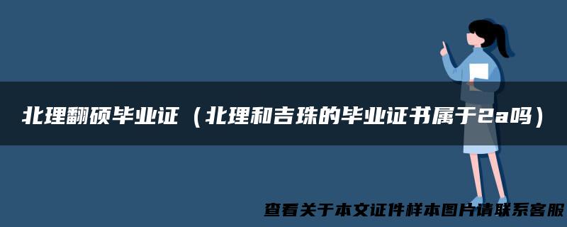 北理翻硕毕业证（北理和吉珠的毕业证书属于2a吗）