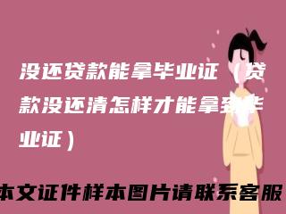 没还贷款能拿毕业证（贷款没还清怎样才能拿到毕业证）