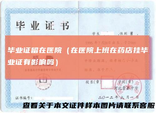 毕业证留在医院（在医院上班在药店挂毕业证有影响吗）