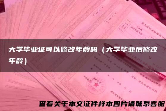大学毕业证可以修改年龄吗（大学毕业后修改年龄）