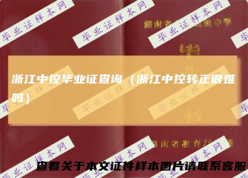 浙江中控毕业证查询（浙江中控转正很难吗）