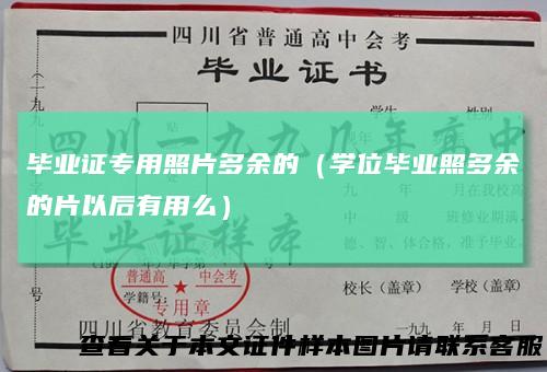 毕业证专用照片多余的（学位毕业照多余的片以后有用么）