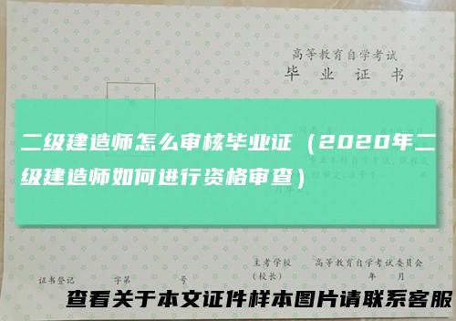 二级建造师怎么审核毕业证(2020年二级建造师如何进行资格审查)