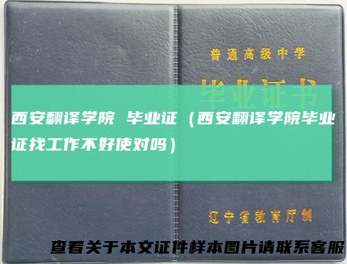 西安翻译学院毕业证（西安翻译学院毕业证找工作不好使对吗）