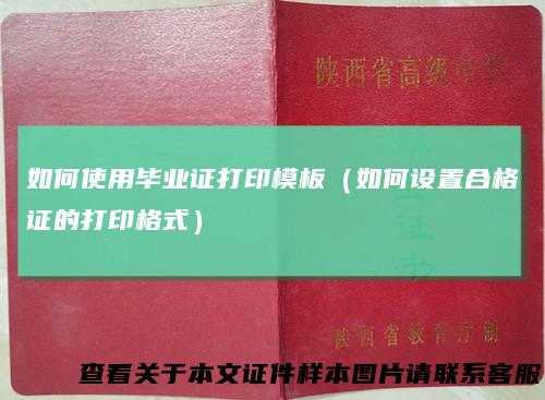 如何使用毕业证打印模板（如何设置合格证的打印格式）