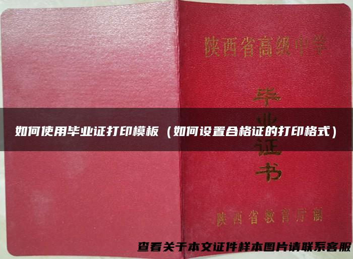 如何使用毕业证打印模板（如何设置合格证的打印格式）