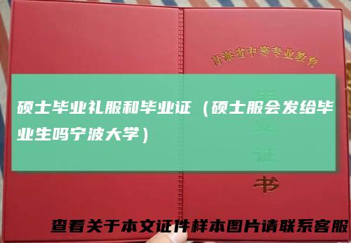 硕士毕业礼服和毕业证(硕士服会发给毕业生吗宁波大学)