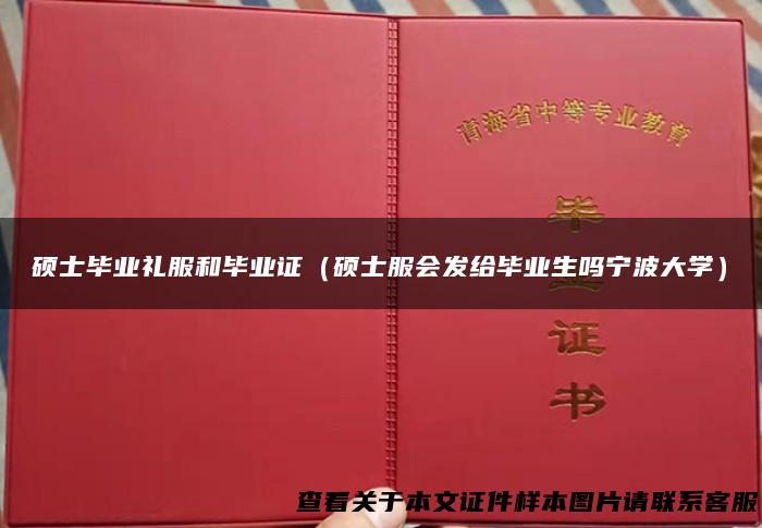 硕士毕业礼服和毕业证（硕士服会发给毕业生吗宁波大学）