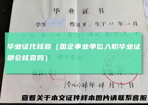 毕业证代核查（国企事业单位入职毕业证都会核查吗）