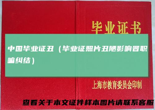 中国毕业证丑（毕业证照片丑陋影响晋职嘛纠结）
