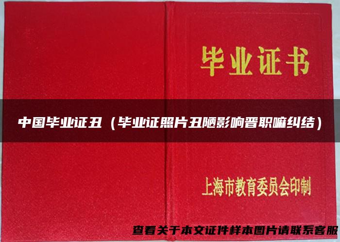 中国毕业证丑（毕业证照片丑陋影响晋职嘛纠结）