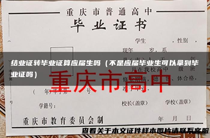 结业证转毕业证算应届生吗（不是应届毕业生可以拿到毕业证吗）