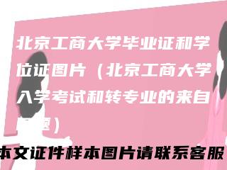 北京工商大学毕业证和学位证图片（北京工商大学入学考试和转专业的来自问题）