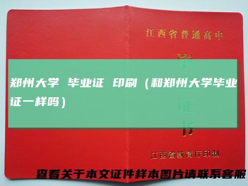 郑州大学 毕业证 印刷（和郑州大学毕业证一样吗）