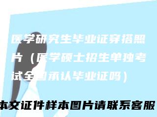 医学研究生毕业证穿搭照片（医学硕士招生单独考试全国承认毕业证吗）