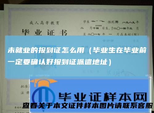 未就业的报到证怎么用（毕业生在毕业前一定要确认好报到证派遣地址）