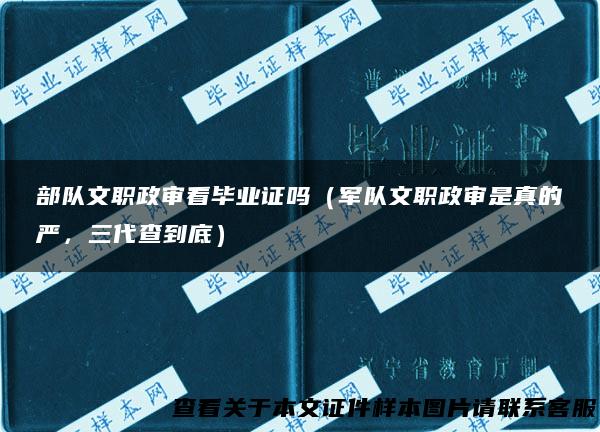 部队文职政审看毕业证吗（军队文职政审是真的严，三代查到底）