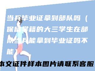 当兵毕业证拿到部队吗（保留学籍的大三学生在部队当兵能拿到毕业证吗不能）