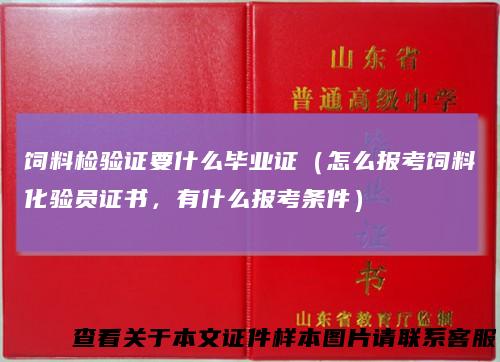 饲料检验证要什么毕业证（怎么报考饲料化验员证书，有什么报考条件）