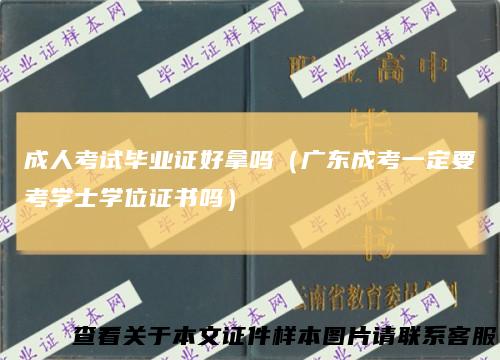 成人考试毕业证好拿吗（广东成考一定要考学士学位证书吗）