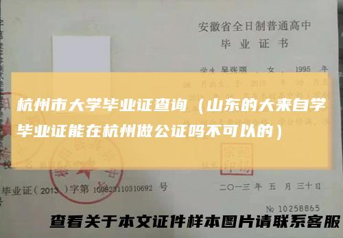 杭州市大学毕业证查询（山东的大来自学毕业证能在杭州做公证吗不可以的）