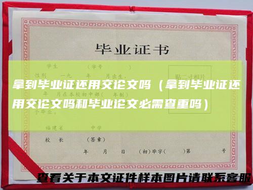 拿到毕业证还用交论文吗（拿到毕业证还用交论文吗和毕业论文必需查重吗）