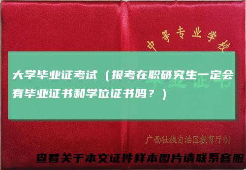 大学毕业证考试（报考在职研究生一定会有毕业证书和学位证书吗？）