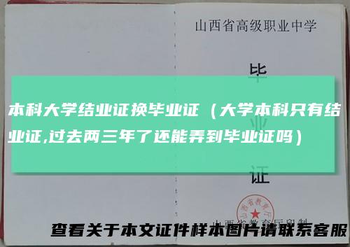 本科大学结业证换毕业证（大学本科只有结业证,过去两三年了还能弄到毕业证吗）
