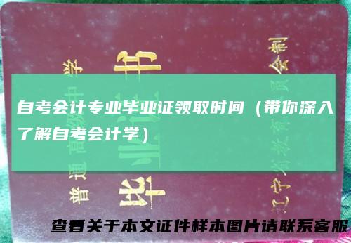 自考会计专业毕业证领取时间（带你深入了解自考会计学）