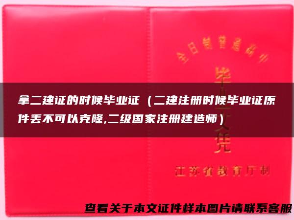 拿二建证的时候毕业证（二建注册时候毕业证原件丢不可以克隆,二级国家注册建造师）