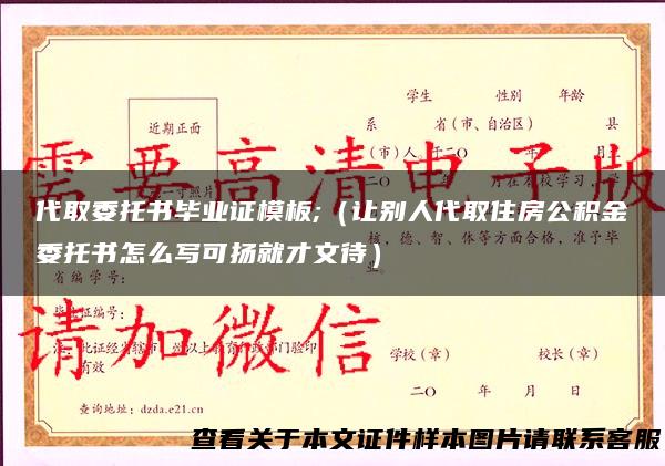 代取委托书毕业证模板;（让别人代取住房公积金委托书怎么写可扬就才文待）